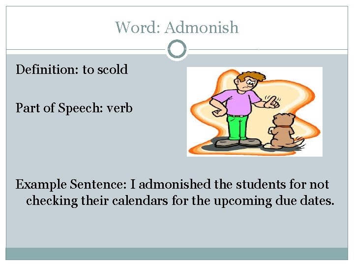 Word: Admonish Definition: to scold Part of Speech: verb Example Sentence: I admonished the