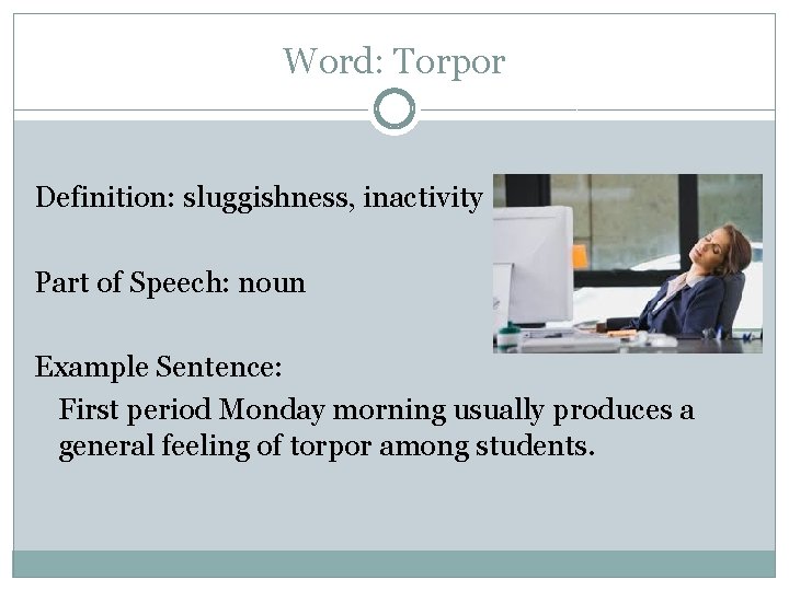 Word: Torpor Definition: sluggishness, inactivity Part of Speech: noun Example Sentence: First period Monday