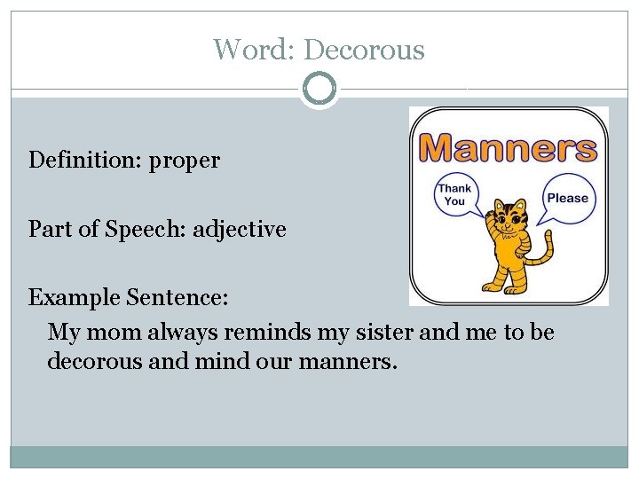 Word: Decorous Definition: proper Part of Speech: adjective Example Sentence: My mom always reminds