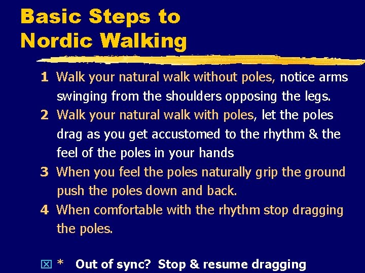 Basic Steps to Nordic Walking 1 Walk your natural walk without poles, notice arms