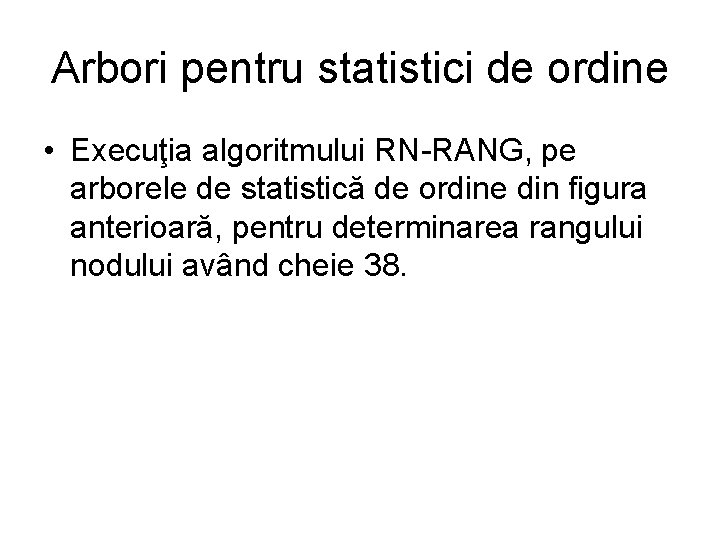 Arbori pentru statistici de ordine • Execuţia algoritmului RN-RANG, pe arborele de statistică de