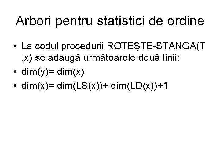 Arbori pentru statistici de ordine • La codul procedurii ROTEŞTE-STANGA(T , x) se adaugă