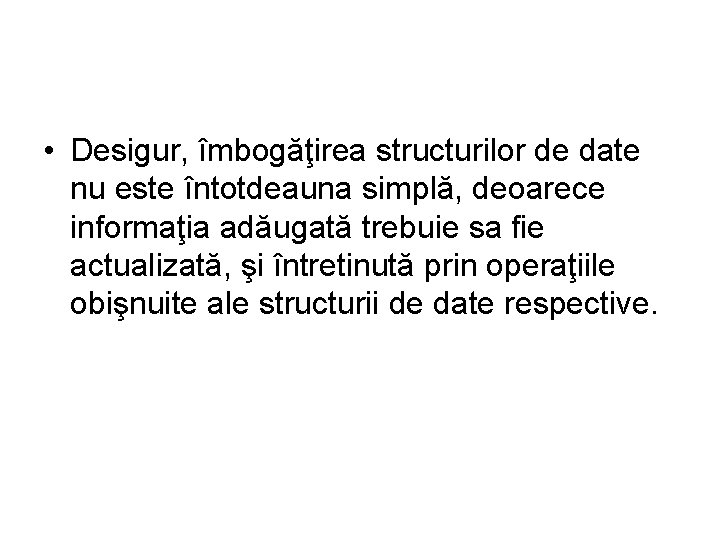  • Desigur, îmbogăţirea structurilor de date nu este întotdeauna simplă, deoarece informaţia adăugată