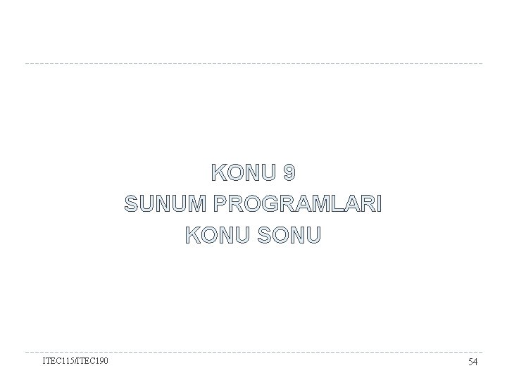 KONU 9 SUNUM PROGRAMLARI KONU SONU ITEC 115/ITEC 190 54 