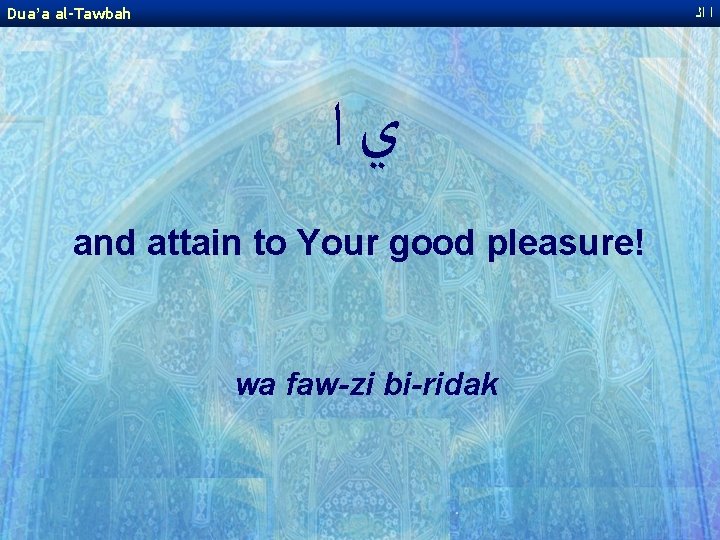Dua’a al-Tawbah ﺍ ﺍﻟ ﻱﺍ and attain to Your good pleasure! wa faw-zi bi-ridak