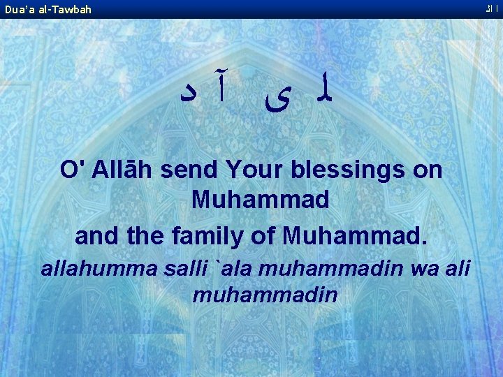 Dua’a al-Tawbah ﺍ ﺍﻟ ﻟ ﻯ آﺩ O' Allāh send Your blessings on Muhammad