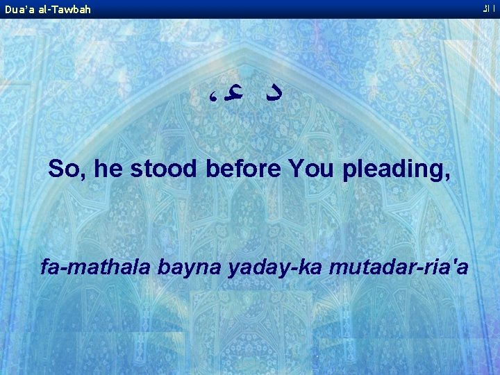 Dua’a al-Tawbah ﺍ ﺍﻟ ، ﺩ ﻋ So, he stood before You pleading, fa-mathala