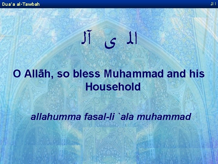 Dua’a al-Tawbah ﺍ ﺍﻟ ﻯ آﻠ O Allāh, so bless Muhammad and his Household