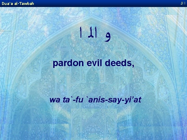 Dua’a al-Tawbah ﺍ ﺍﻟ ﻭ ﺍﻟ ﺍ pardon evil deeds, wa ta`-fu `anis-say-yi’at 