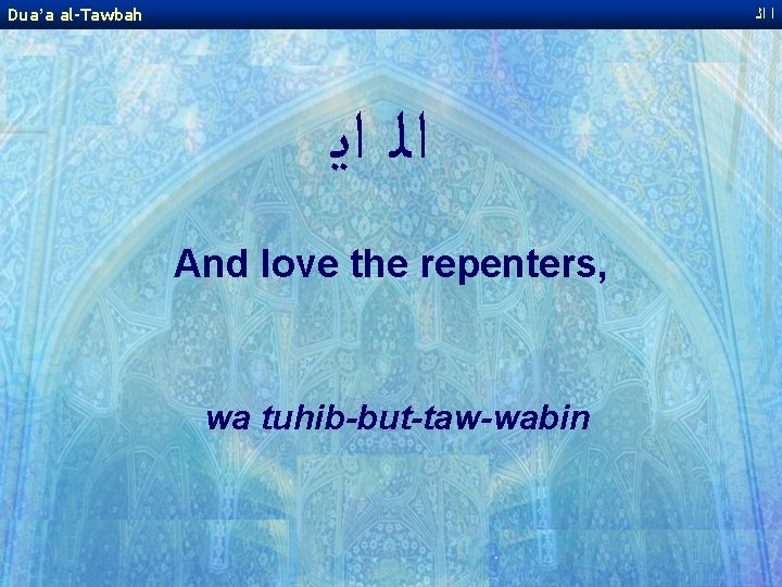 Dua’a al-Tawbah ﺍ ﺍﻟ ﺍﻳ And love the repenters, wa tuhib-but-taw-wabin 