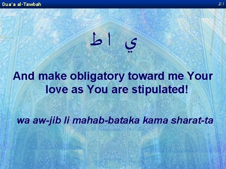 Dua’a al-Tawbah ﺍ ﺍﻟ ﻱ ﺍﻃ And make obligatory toward me Your love as