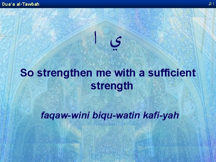 Dua’a al-Tawbah ﺍ ﺍﻟ ﻱ ﺍ So strengthen me with a sufficient strength faqaw-wini