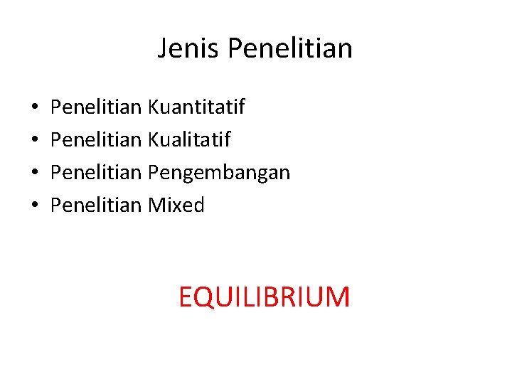 Jenis Penelitian • • Penelitian Kuantitatif Penelitian Kualitatif Penelitian Pengembangan Penelitian Mixed EQUILIBRIUM 