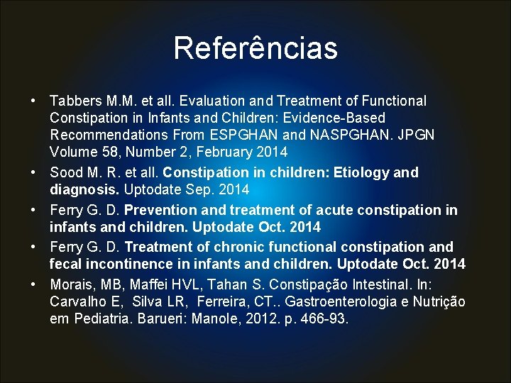 Referências • Tabbers M. M. et all. Evaluation and Treatment of Functional Constipation in