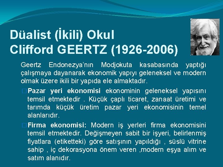 Düalist (İkili) Okul Clifford GEERTZ (1926 -2006) Geertz Endonezya’nın Modjokuta kasabasında yaptığı çalışmaya dayanarak