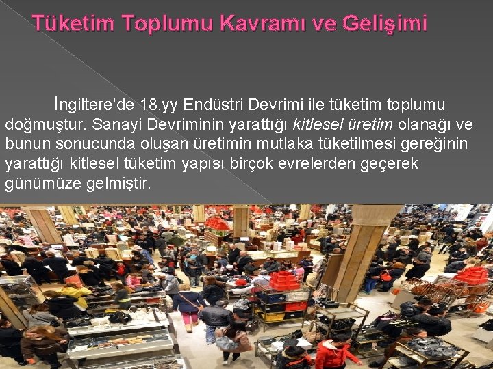 Tüketim Toplumu Kavramı ve Gelişimi İngiltere’de 18. yy Endüstri Devrimi ile tüketim toplumu doğmuştur.