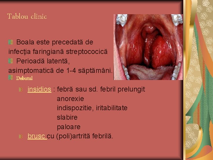 Tablou clinic Boala este precedată de infecţia faringiană streptococică Perioadă latentă, asimptomatică de 1