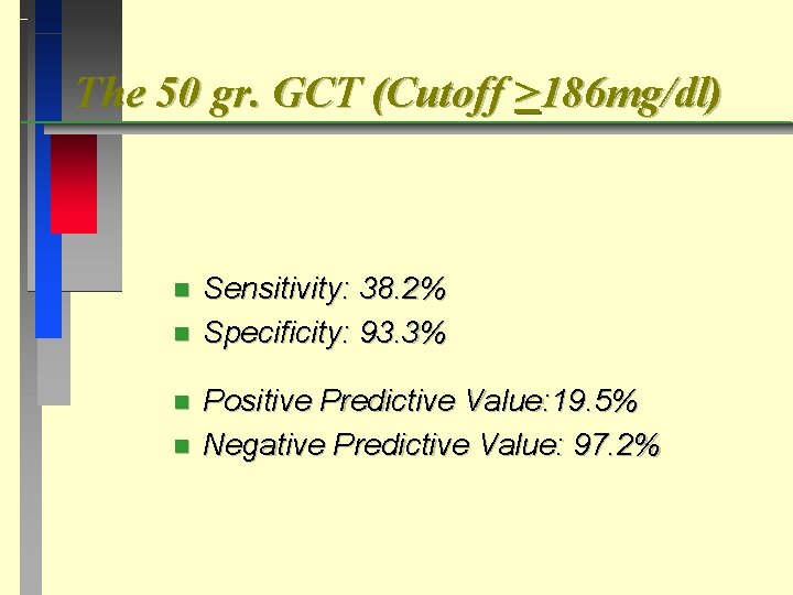 The 50 gr. GCT (Cutoff >186 mg/dl) n n Sensitivity: 38. 2% Specificity: 93.