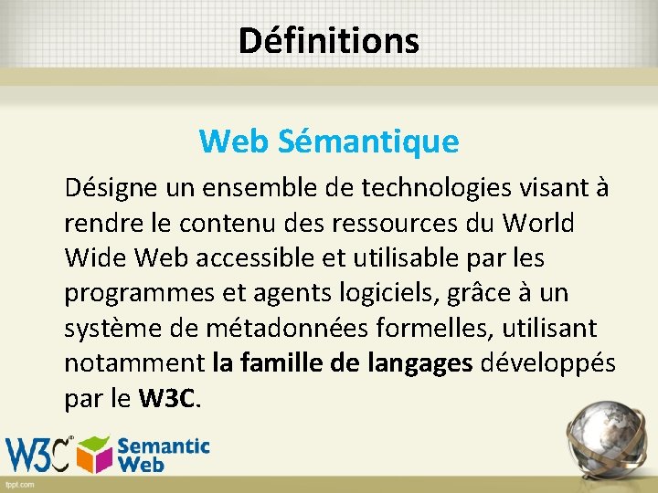 Définitions Web Sémantique Désigne un ensemble de technologies visant à rendre le contenu des