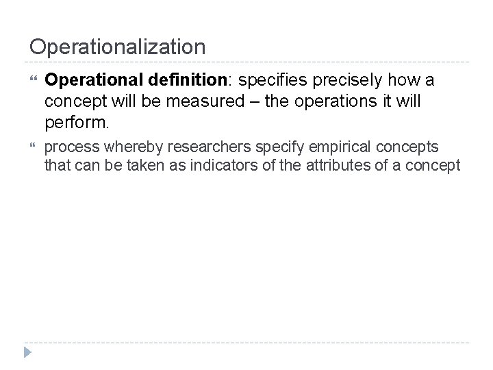 Operationalization Operational definition: specifies precisely how a concept will be measured – the operations