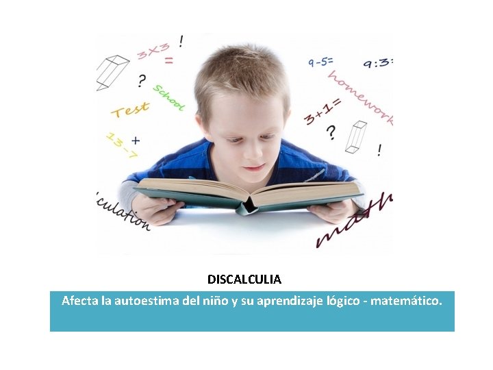 DISCALCULIA Afecta la autoestima del niño y su aprendizaje lógico - matemático. 