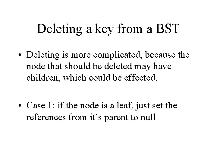 Deleting a key from a BST • Deleting is more complicated, because the node