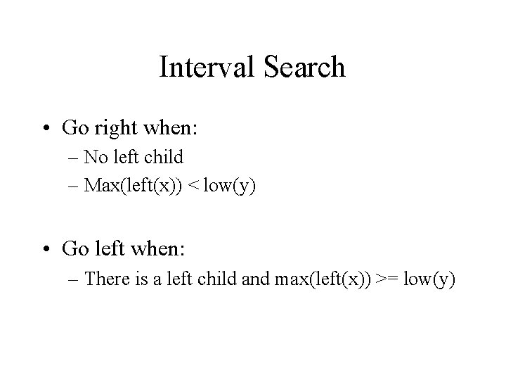 Interval Search • Go right when: – No left child – Max(left(x)) < low(y) Interval Search • Go right when: – No left child – Max(left(x)) < low(y)