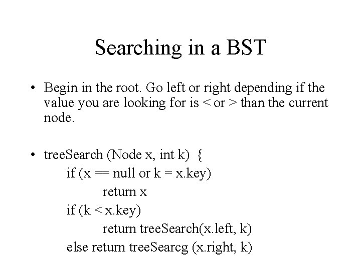 Searching in a BST • Begin in the root. Go left or right depending