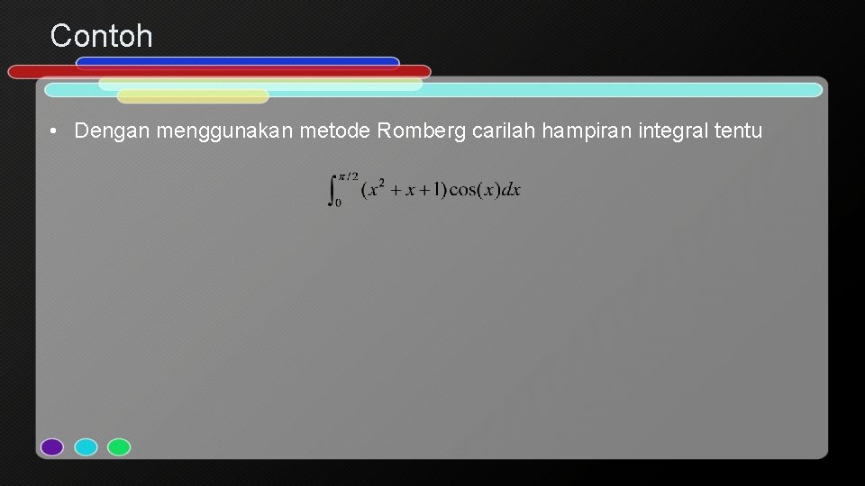 Contoh • Dengan menggunakan metode Romberg carilah hampiran integral tentu 