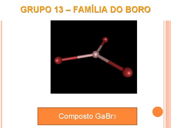 GRUPO 13 – FAMÍLIA DO BORO Composto Ga. Br 3 comooo CCC 