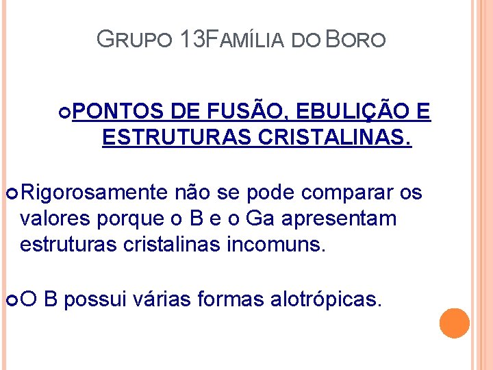 GRUPO 13 FAMÍLIA DO BORO PONTOS DE FUSÃO, EBULIÇÃO E ESTRUTURAS CRISTALINAS. Rigorosamente não