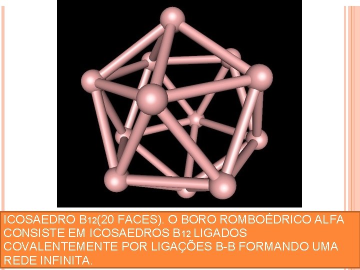 ICOSAEDRO B 12(20 FACES). O BORO ROMBOÉDRICO ALFA CONSISTE EM ICOSAEDROS B 12 LIGADOS