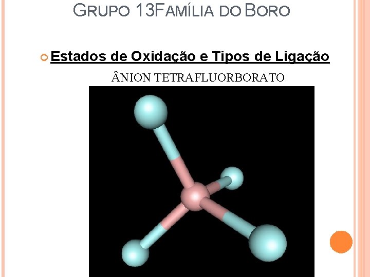 GRUPO 13 FAMÍLIA DO BORO Estados de Oxidação e Tipos de Ligação NION TETRAFLUORBORATO