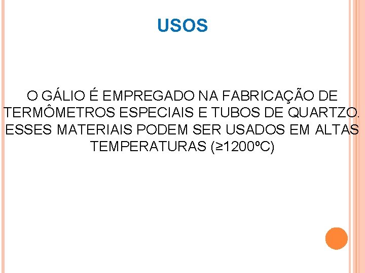 USOS O GÁLIO É EMPREGADO NA FABRICAÇÃO DE TERMÔMETROS ESPECIAIS E TUBOS DE QUARTZO.