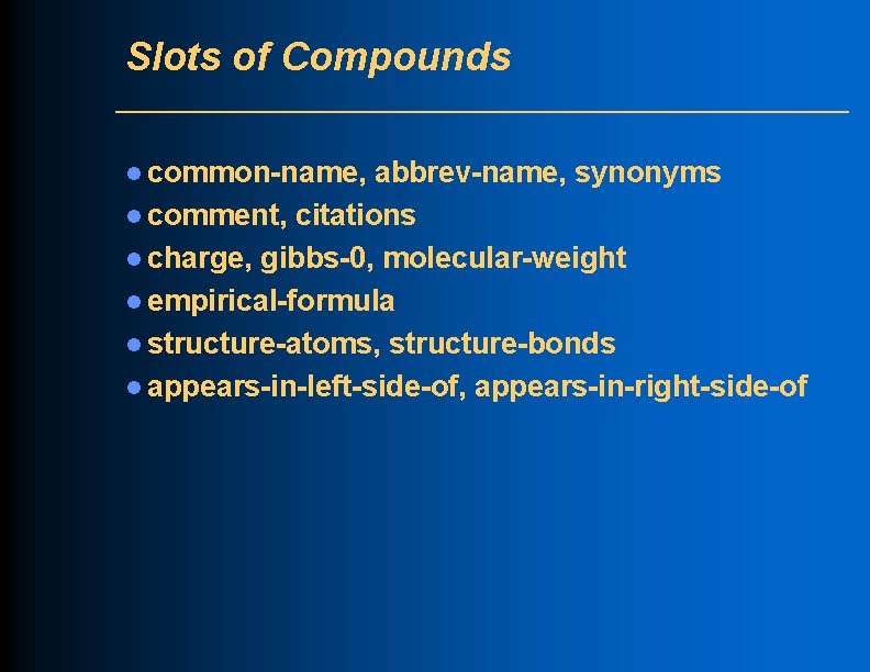 Slots of Compounds l common-name, abbrev-name, synonyms l comment, citations l charge, gibbs-0, molecular-weight