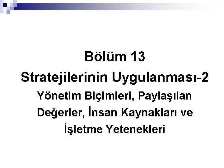 Bölüm 13 Stratejilerinin Uygulanması-2 Yönetim Biçimleri, Paylaşılan Değerler, İnsan Kaynakları ve İşletme Yetenekleri ©