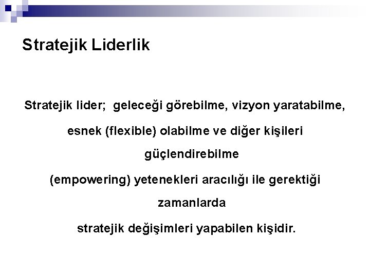Stratejik Liderlik Stratejik lider; geleceği görebilme, vizyon yaratabilme, esnek (flexible) olabilme ve diğer kişileri