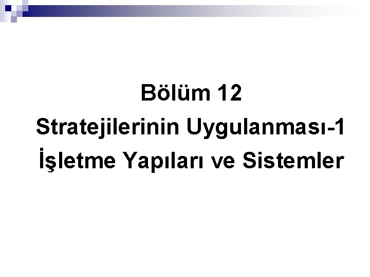 Bölüm 12 Stratejilerinin Uygulanması-1 İşletme Yapıları ve Sistemler © Ülgen&Mirze 2004 