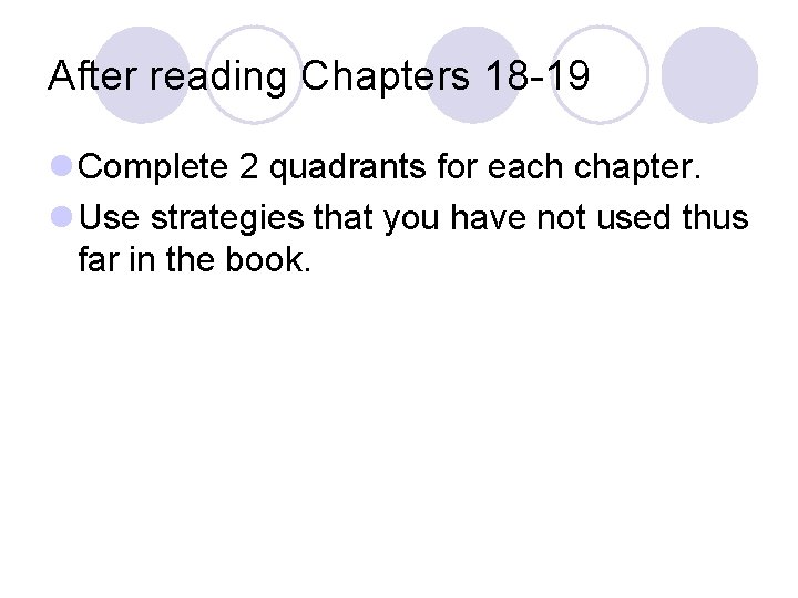 After reading Chapters 18 -19 l Complete 2 quadrants for each chapter. l Use