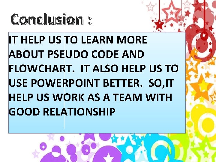 Conclusion : IT HELP US TO LEARN MORE ABOUT PSEUDO CODE AND FLOWCHART. IT
