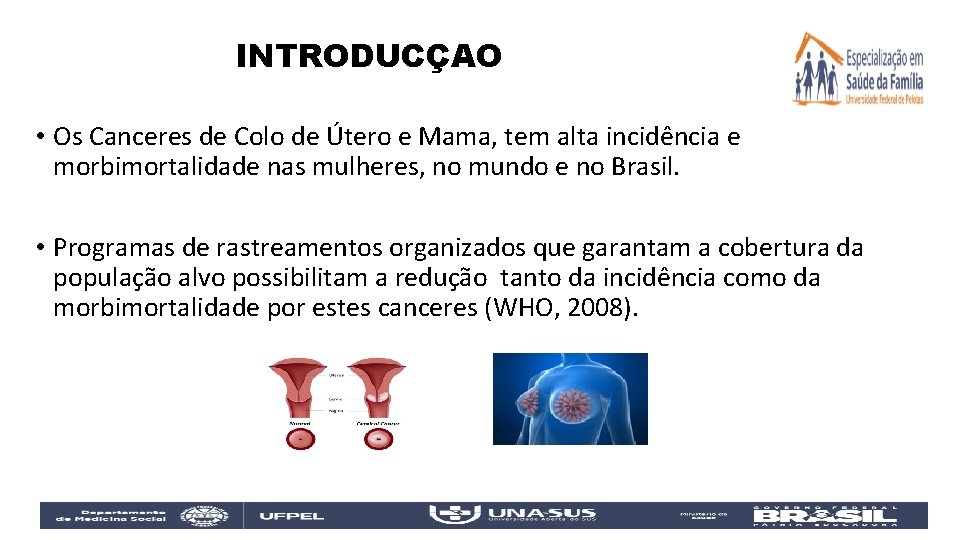 INTRODUCÇAO • Os Canceres de Colo de Útero e Mama, tem alta incidência e