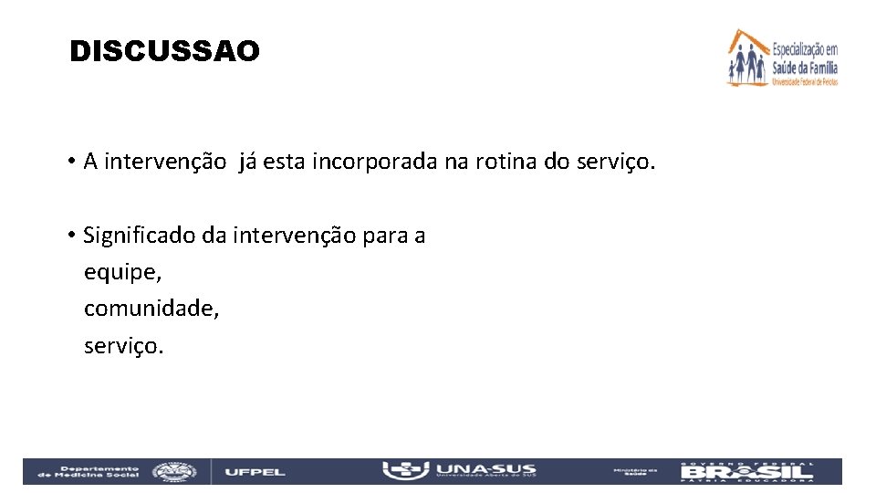 DISCUSSAO • A intervenção já esta incorporada na rotina do serviço. • Significado da