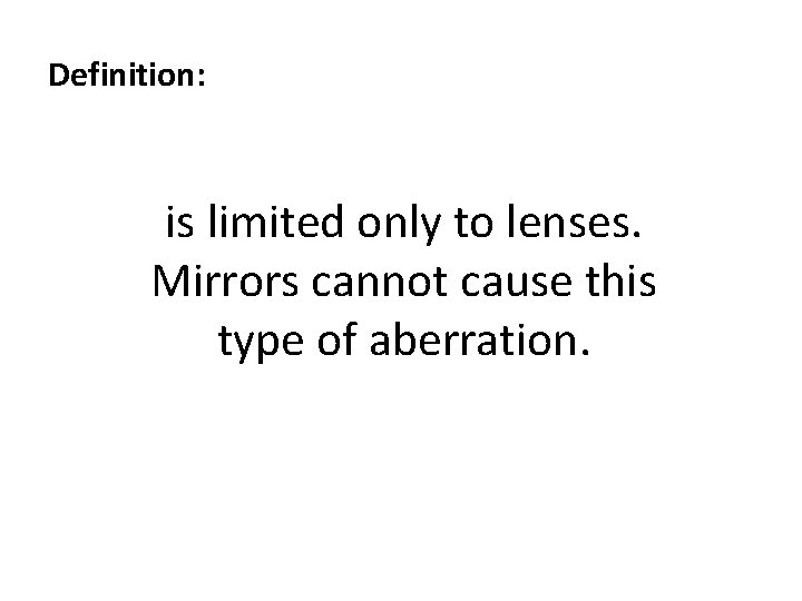 Definition: is limited only to lenses. Mirrors cannot cause this type of aberration. 