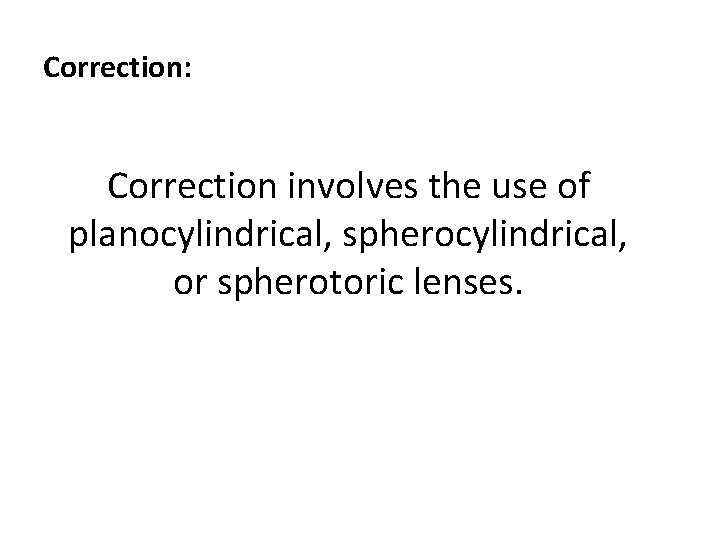 Correction: Correction involves the use of planocylindrical, spherocylindrical, or spherotoric lenses. 