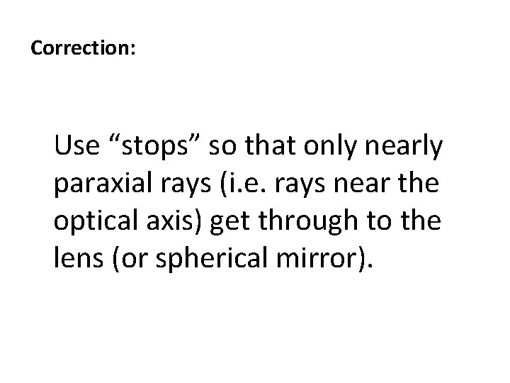 Correction: Use “stops” so that only nearly paraxial rays (i. e. rays near the