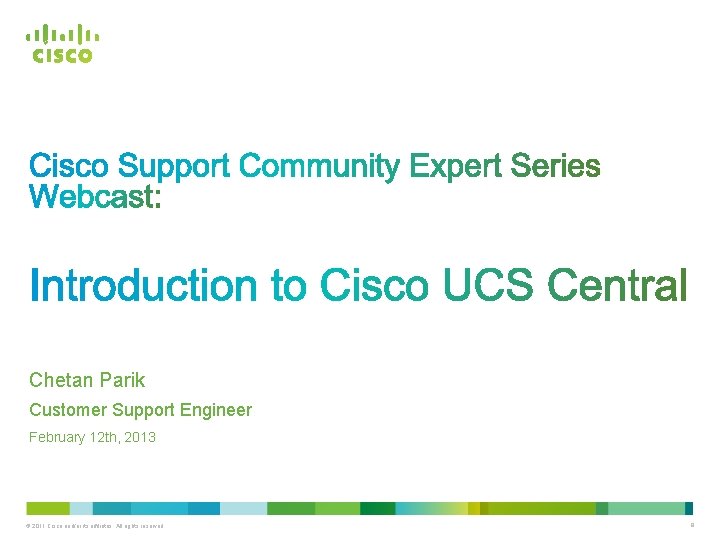 Chetan Parik Customer Support Engineer February 12 th, 2013 © 2011 Cisco and/or its