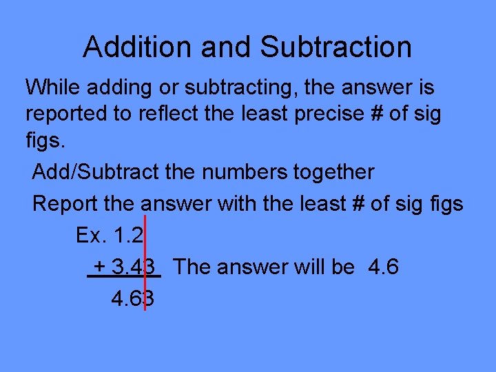 Addition and Subtraction While adding or subtracting, the answer is reported to reflect the