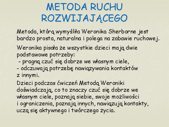 METODA RUCHU ROZWIJAJĄCEGO Metoda, którą wymyśliła Weronika Sherborne jest bardzo prosta, naturalna i polega