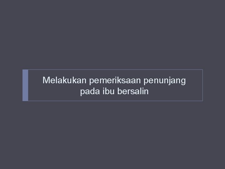 Melakukan pemeriksaan penunjang pada ibu bersalin Melakukan pemeriksaan penunjang pada ibu bersalin