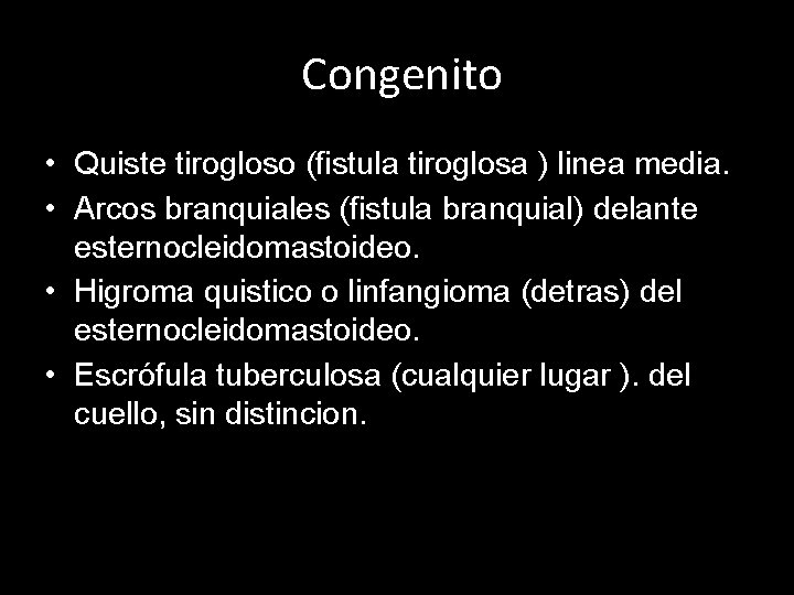 Congenito • Quiste tirogloso (fistula tiroglosa ) linea media. • Arcos branquiales (fistula branquial)
